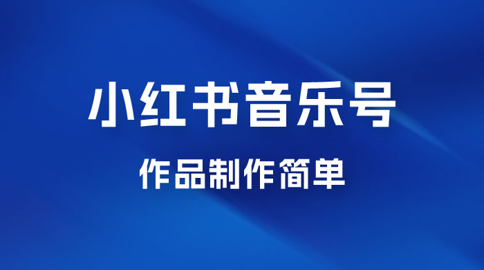 最新赛道小红书音乐号，素材多作品制作简单宝妈轻松月入 6000+ - 入巷拾玖