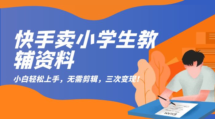 快手卖小学生教辅资料：小白轻松上手，无需剪辑，三次变现！ - 入巷拾玖