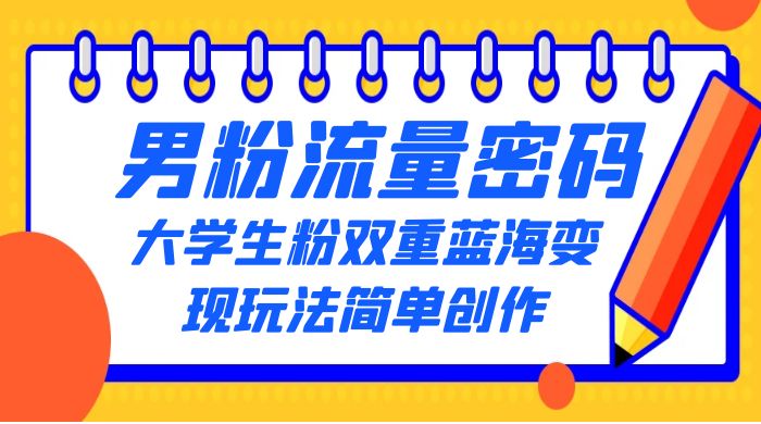 男粉流量密码+大学生粉双重+蓝海变现玩法简单创作，靠搬运实现多次变现 - 入巷拾玖