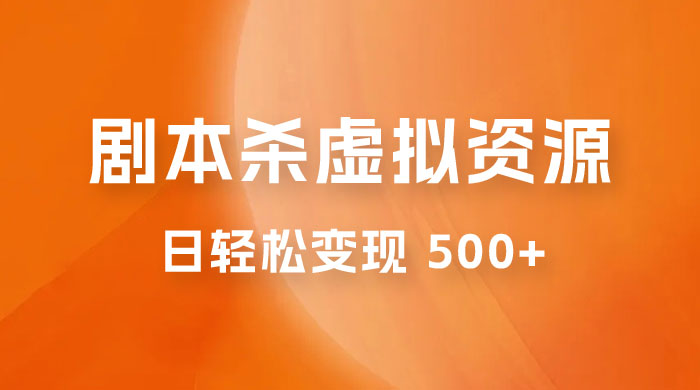 剧本杀虚拟资源玩法，蓝海赛道，日轻松变现 500+，小白专享，完全 0 成本（附资料） - 入巷拾玖