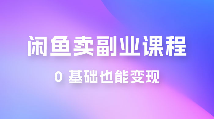 闲鱼虚拟电商，卖副业课程，0 基础也能变现，一天最高 200+ - 入巷拾玖