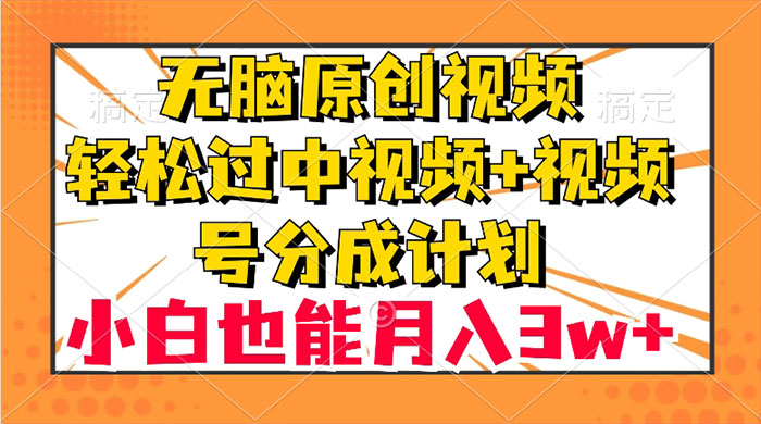 无脑原创视频，轻松过中视频+视频号分成计划，小白也能月入 3w+ - 入巷拾玖