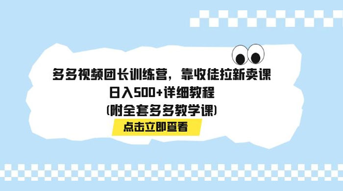 多多视频团长训练营，靠收徒拉新，轻松日入 500+ 详细教程 - 入巷拾玖