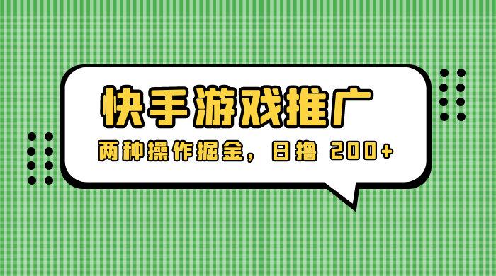 外面收费 1280 的快手游戏推广，两种操作掘金，日撸 200+ - 入巷拾玖