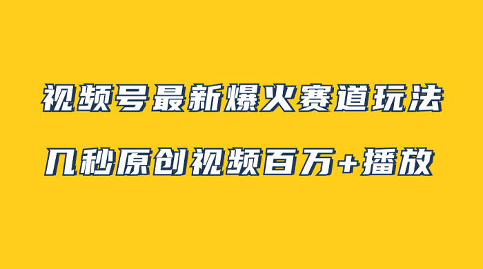视频号最新爆火赛道玩法，几秒视频可达百万播放，小白即可操作（附素材） - 入巷拾玖
