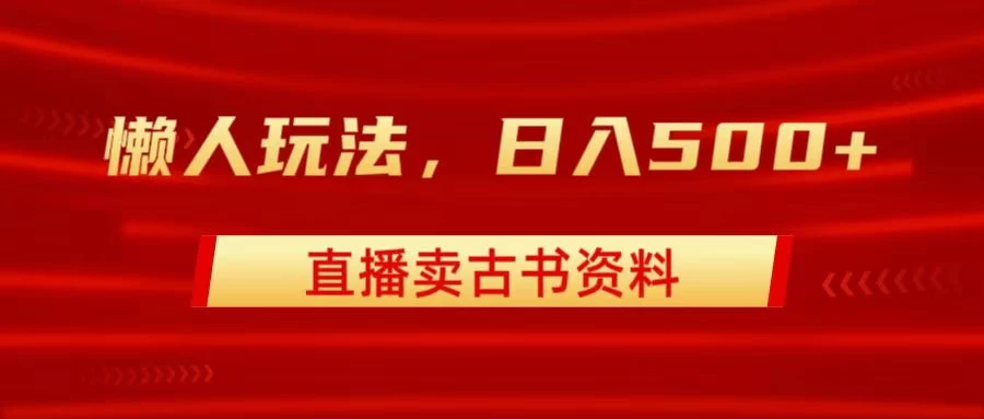直播卖古书资料，懒人玩法，日赚500+ - 入巷拾玖