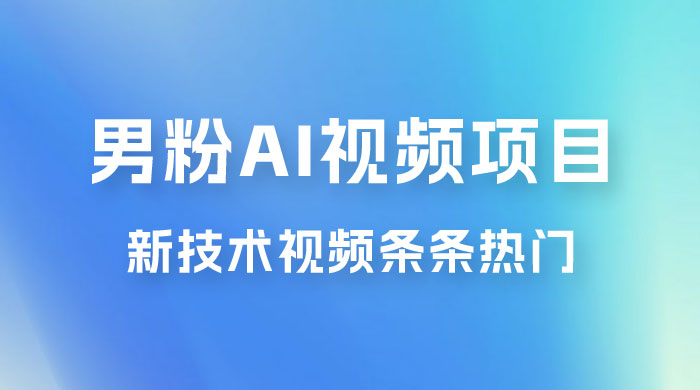 男粉项目，最新技术视频条条热门，一条作品 1000+，AI 生成 3 分钟一条 - 入巷拾玖