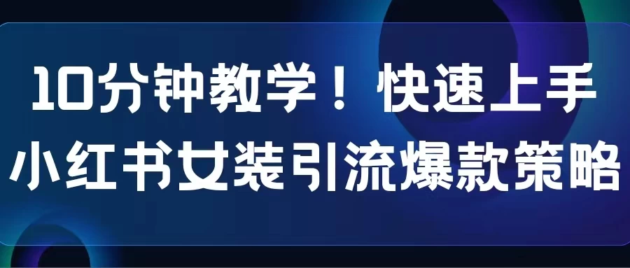 10分钟教学！快速上手小红书女装引流爆款策略，解锁互联网新技能 - 入巷拾玖