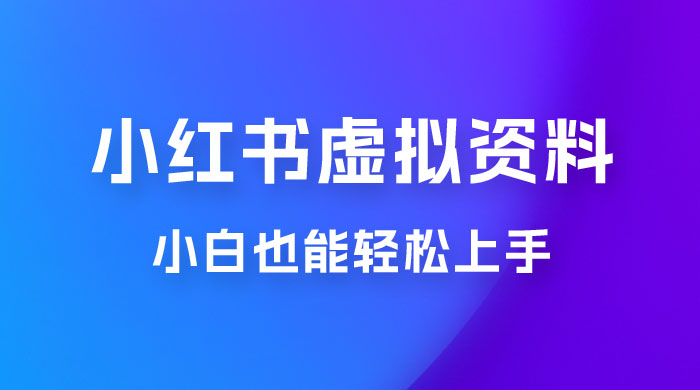 小红书虚拟资料掘金，日入 300+ 小白也能轻松上手的蓝海项目 - 入巷拾玖