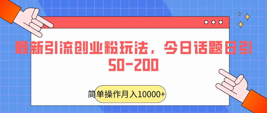 最新引流创业粉玩法，今日话题日引50-200 - 入巷拾玖
