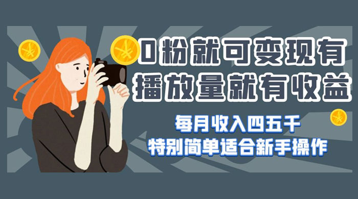0 粉就可变现，有播放量就有收益，每月收入四五千，特别简单适合新手操作 - 入巷拾玖