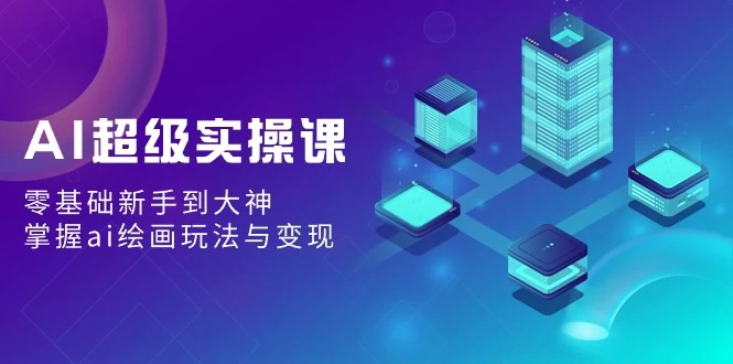 AI超级实操课：零基础新手到大神，掌握ai绘画玩法与变现 - 入巷拾玖