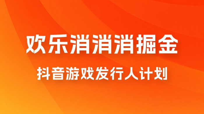 欢乐消消消游戏掘金拆解，游戏发行人计划， 小白也能轻松上手 - 入巷拾玖