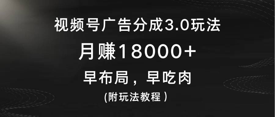 视频号广告分成3.0玩法，月赚18000+，早布局，早吃肉，(附玩法教程） - 入巷拾玖