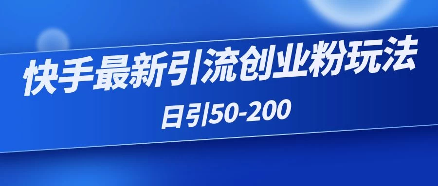 快手最新引流创业粉玩法，日引50-200 - 入巷拾玖