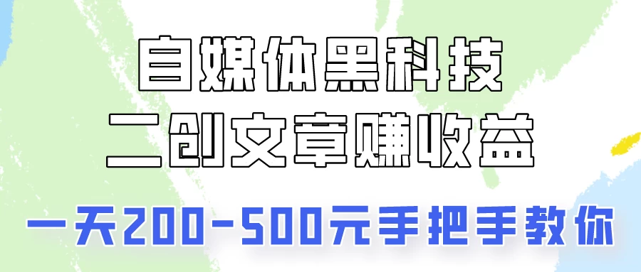 自媒体黑科技：二创文章做收益，一天200-500元，手把手教你！ - 入巷拾玖