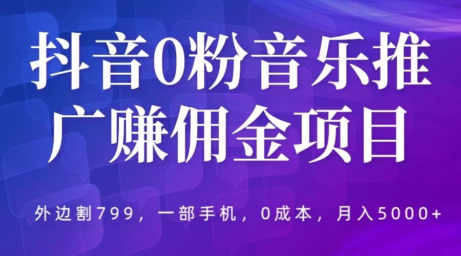 抖音 0 粉音乐推广赚佣金项目：一部手机 0 成本就可操作，月入 5000+ - 入巷拾玖