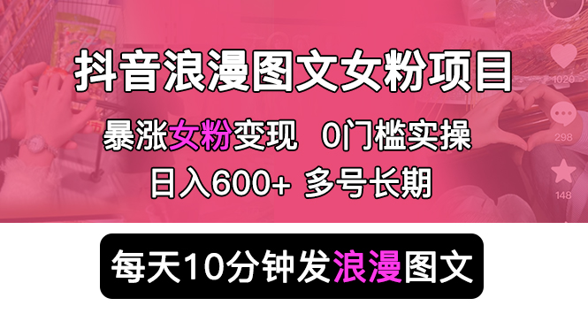 抖音浪漫图文暴力涨女粉项目：每天 10 分钟发图文，日入 600+ 长期多号 - 入巷拾玖
