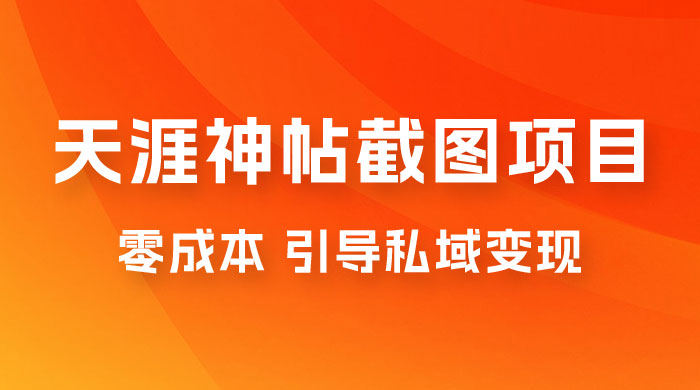 天涯神帖截图变现项目拆解，引导私域变现，零成本，卖多少赚多少 - 入巷拾玖