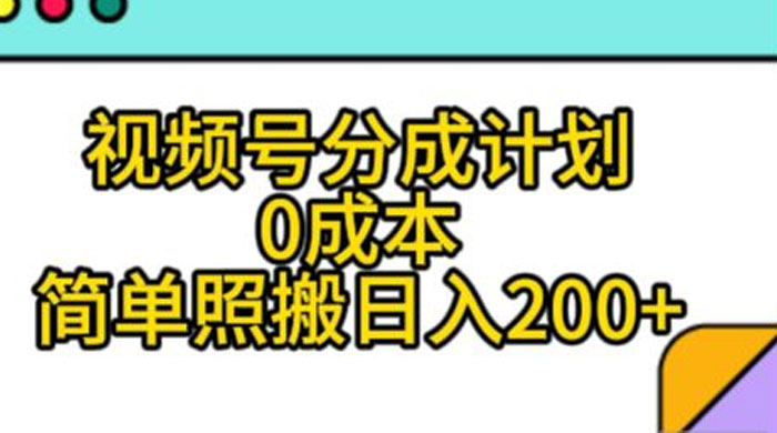 视频号分成计划，0 成本，简单照搬日入 200+ - 入巷拾玖