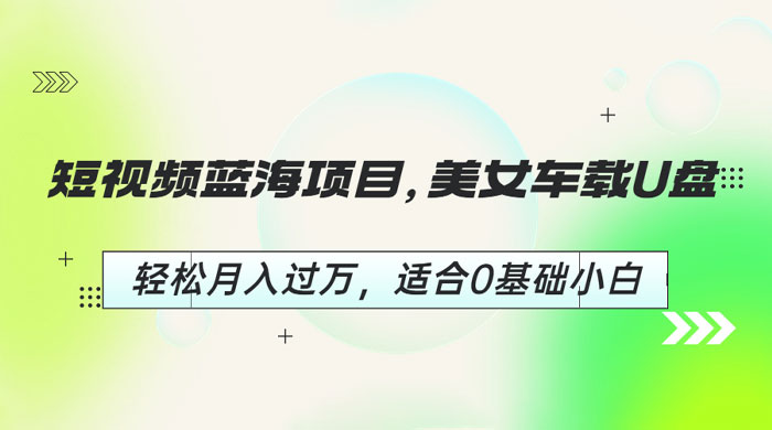 短视频蓝海项目：美女车载 U 盘，适合 0 基础小白 - 入巷拾玖