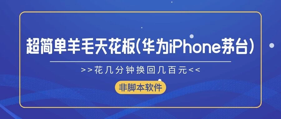 超简单羊毛天花板(华为、iPhone、茅台)，花几分钟换回几百元，非脚本软件 - 入巷拾玖