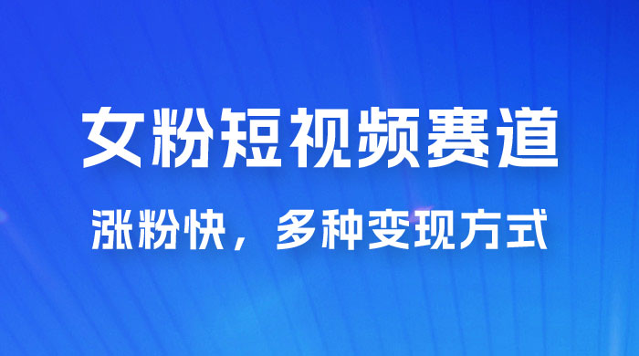 女性粉丝领域短视频赛道，操作简单只靠搬运，涨粉快，多种变现方式 - 入巷拾玖