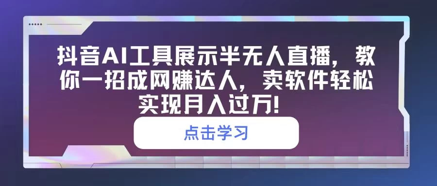 抖音AI工具展示半无人直播，教你一招成网赚达人，卖软件轻松实现月入过万！ - 入巷拾玖