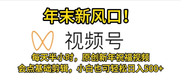 视频号新风口，会点基础剪辑即可上手，原创新年祝福视频，每天半小时，小白也可轻松日入500+ - 入巷拾玖