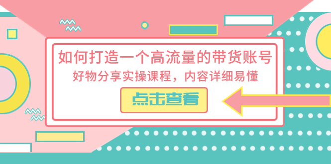 如何打造一个高流量的带货账号：好物分享实操课程，内容详细易懂 - 入巷拾玖