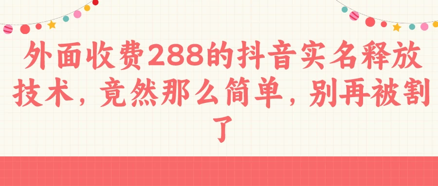 外面收费288的抖音实名释放技术，竟然那么简单，别再被割了 - 入巷拾玖