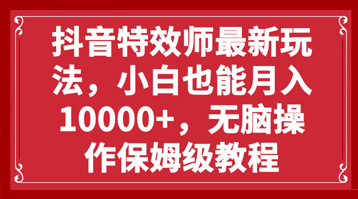 抖音特效师最新玩法，小白也能月入过万，无脑操作保姆级教程 - 入巷拾玖