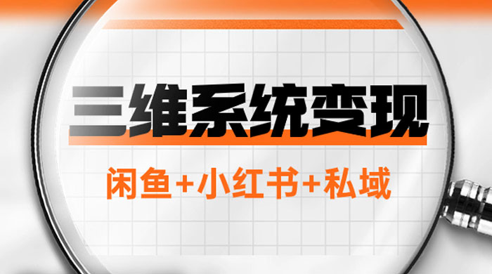 三维系统变现项目：普通人首选-年入百万的翻身项目，闲鱼+小红书+私域 - 入巷拾玖