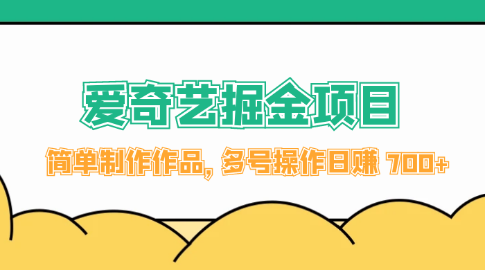 外面收费 2000 左右的爱奇艺掘金，简单制作作品，多号操作日赚 700+ - 入巷拾玖