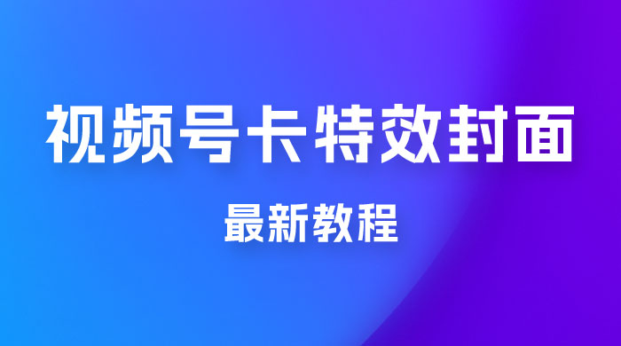 市面所谓 2999 最新教程，微信视频号新技术玩法 ，视频号卡封面教程及软件 - 入巷拾玖