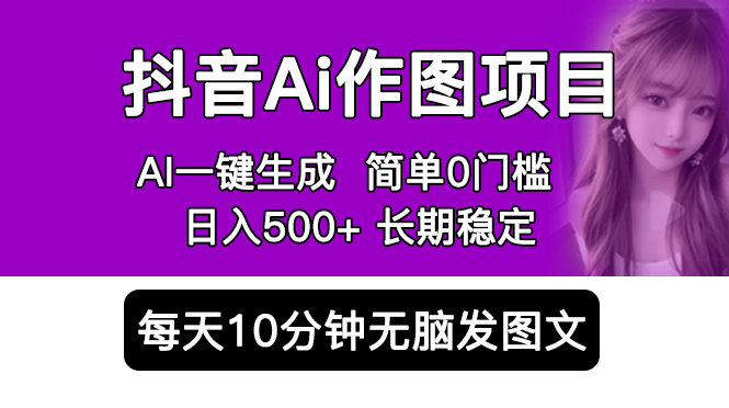 抖音 AI 作图项目：手机 AI App 一键生成图片 0 门槛，每天 10 分钟发图文日入 500+ - 入巷拾玖