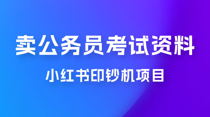 小红书印钞机项目，卖公务员考试资料，号成单账号月入 5k+，小白也能简单操作，解决刚需项目 - 入巷拾玖