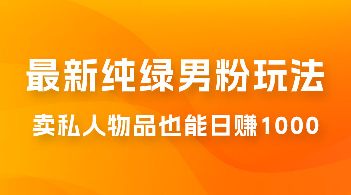 9月最新纯绿暴力男粉玩法，无需真人出镜，卖私人物品也能日赚 1000，史诗级教程，小白也能快速出单 - 入巷拾玖