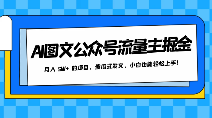 AI 图文公众号流量主掘金，月入 5W+ 的项目，傻瓜式发文，小白也能轻松上手！ - 入巷拾玖