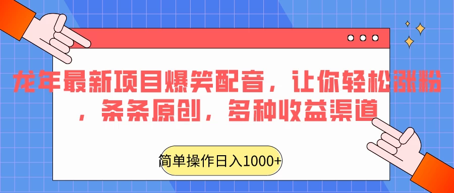 龙年最新项目爆笑配音，让你轻松涨粉，条条原创，多种收益渠道，日入1000+ - 入巷拾玖