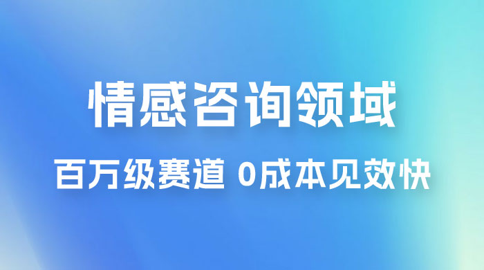 情感咨询领域，百万级赛道，0 成本见效快，小白操作单日也能变现1000+ - 入巷拾玖