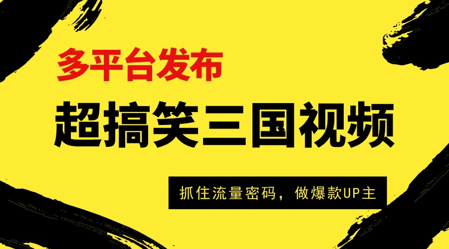 爆笑三国短视频多平台变现，轻松成为流量霸主，打造爆款UP主之路！ - 入巷拾玖