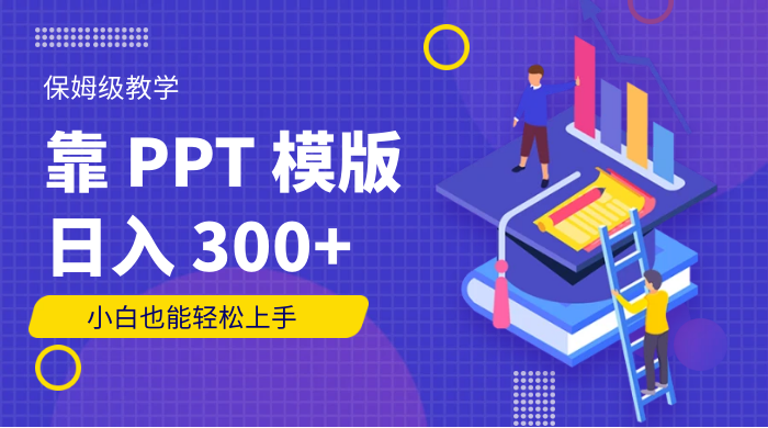 靠 PPT 模版，日入 300+，保姆级教学，小白也能轻松上手 - 入巷拾玖