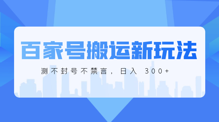 百家号搬运新玩法，实测不封号不禁言，日入 300+ - 入巷拾玖