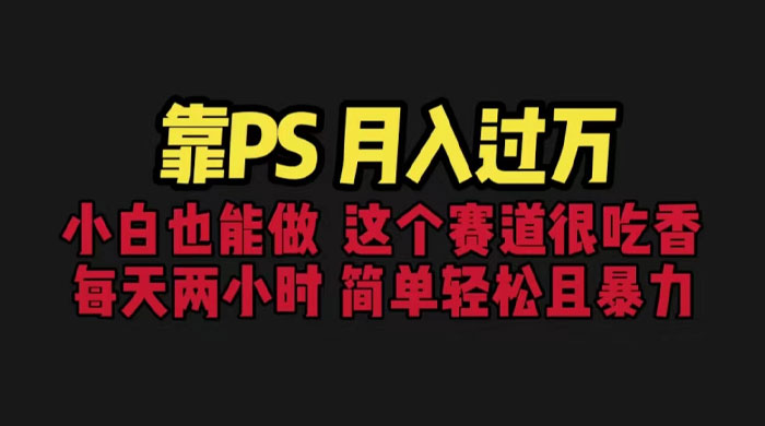 靠 PS 月入过万：小白做这个赛道很吃香，每天 2 小时，简单且暴利 - 入巷拾玖