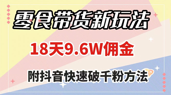 零食带货新玩法，18 天 9.6w 佣金，几分钟一个作品（附快速破千粉方法） - 入巷拾玖