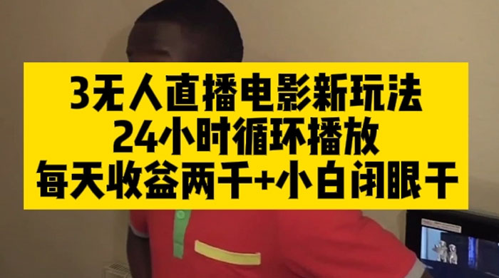 无人直播电影新玩法 24 小时循环播放每天收益两千，小白闭眼干 - 入巷拾玖