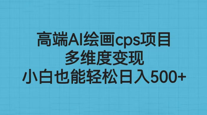 高端 AI 绘画 CPS 项目：多维度变现，小白也能轻松变现 - 入巷拾玖
