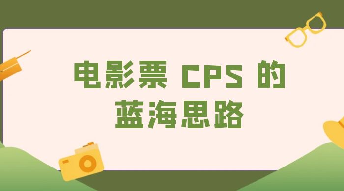 提供一个电影票 CPS 的蓝海思路，直播平台带货电影票 - 入巷拾玖