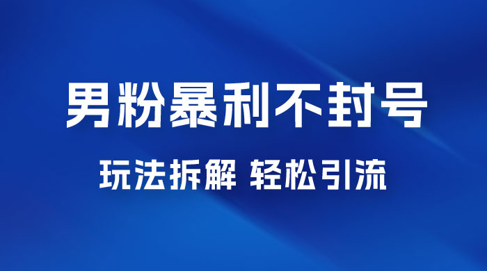 男粉暴利不封号玩法拆解，一单 99，日赚 1000+，轻轻松松，无门槛，小白即可入场 - 入巷拾玖